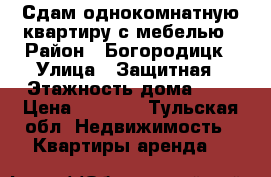 Сдам однокомнатную квартиру с мебелью › Район ­ Богородицк › Улица ­ Защитная › Этажность дома ­ 3 › Цена ­ 8 000 - Тульская обл. Недвижимость » Квартиры аренда   